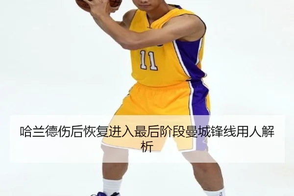 哈兰德伤后恢复进入最后阶段曼城锋线用人解析（BOBSPORTS）
