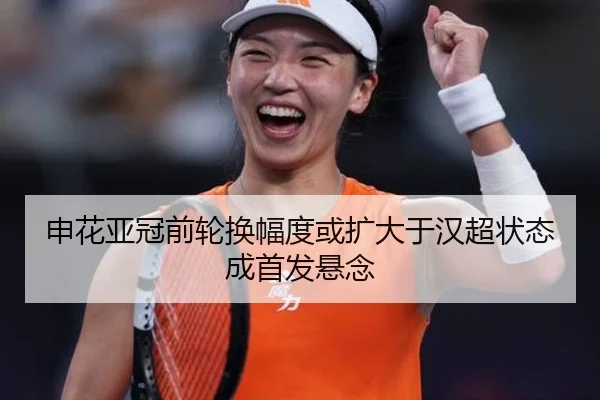 申花亚冠前轮换幅度或扩大于汉超状态成首发悬念（BOBSPORTS）
