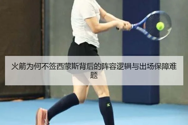 火箭为何不签西蒙斯背后的阵容逻辑与出场保障难题（BOBSPORTS）