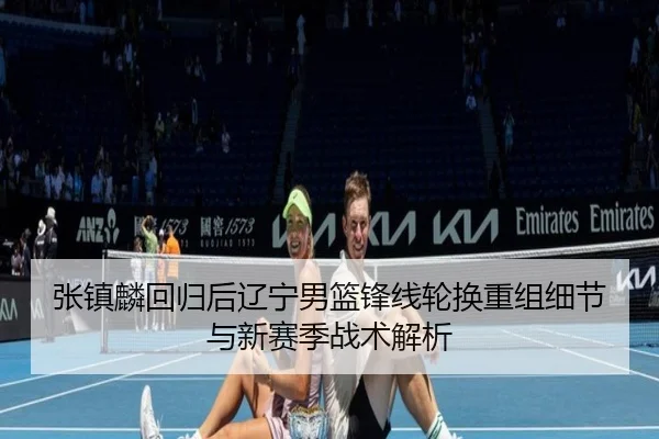 张镇麟回归后辽宁男篮锋线轮换重组细节与新赛季战术解析（BOBSPORTS）